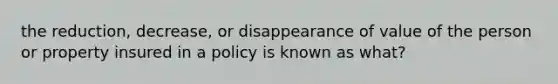 the reduction, decrease, or disappearance of value of the person or property insured in a policy is known as what?