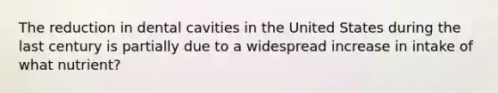 The reduction in dental cavities in the United States during the last century is partially due to a widespread increase in intake of what nutrient?