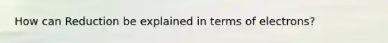 How can Reduction be explained in terms of electrons?