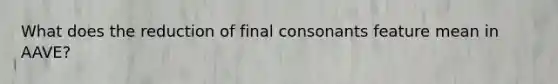 What does the reduction of final consonants feature mean in AAVE?