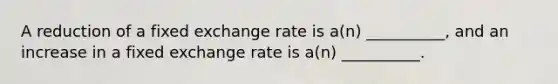 A reduction of a fixed exchange rate is a(n) __________, and an increase in a fixed exchange rate is a(n) __________.