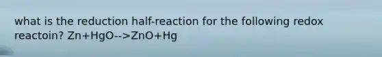 what is the reduction half-reaction for the following redox reactoin? Zn+HgO-->ZnO+Hg