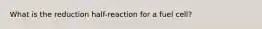 What is the reduction half-reaction for a fuel cell?