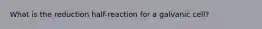 What is the reduction half-reaction for a galvanic cell?