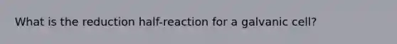 What is the reduction half-reaction for a galvanic cell?