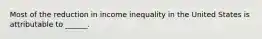 Most of the reduction in income inequality in the United States is attributable to ______.