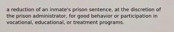 a reduction of an inmate's prison sentence, at the discretion of the prison administrator, for good behavior or participation in vocational, educational, or treatment programs.