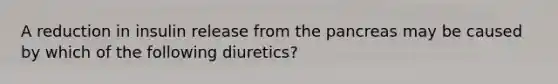 A reduction in insulin release from the pancreas may be caused by which of the following diuretics?