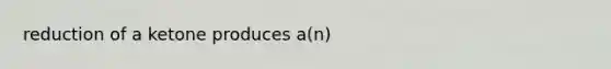 reduction of a ketone produces a(n)