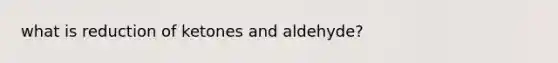 what is reduction of ketones and aldehyde?