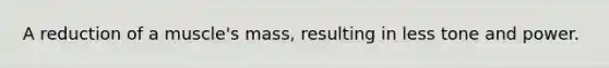 A reduction of a muscle's mass, resulting in less tone and power.