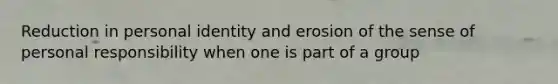 Reduction in personal identity and erosion of the sense of personal responsibility when one is part of a group