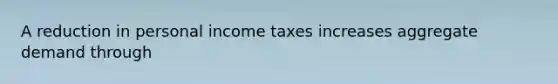 A reduction in personal income taxes increases aggregate demand through