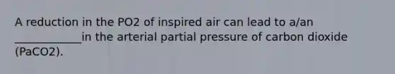 A reduction in the PO2 of inspired air can lead to a/an ____________in the arterial partial pressure of carbon dioxide (PaCO2).