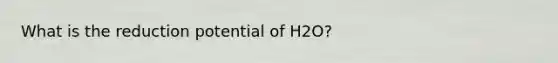 What is the reduction potential of H2O?