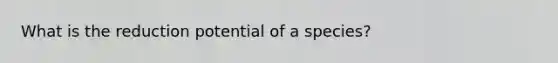 What is the reduction potential of a species?