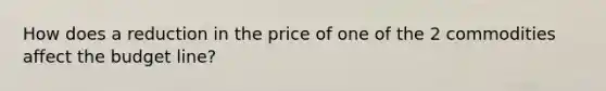 How does a reduction in the price of one of the 2 commodities affect the budget line?