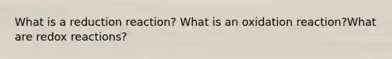 What is a reduction reaction? What is an oxidation reaction?What are redox reactions?