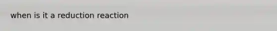 when is it a reduction reaction