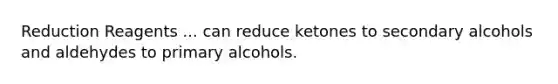 Reduction Reagents ... can reduce ketones to secondary alcohols and aldehydes to primary alcohols.