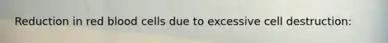 Reduction in red blood cells due to excessive cell destruction: