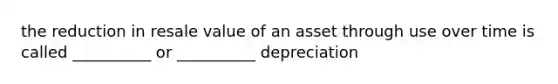 the reduction in resale value of an asset through use over time is called __________ or __________ depreciation