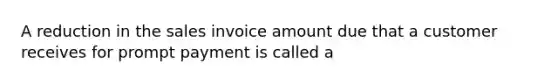 A reduction in the sales invoice amount due that a customer receives for prompt payment is called a