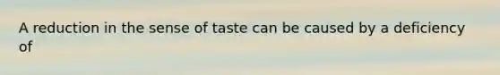 A reduction in the sense of taste can be caused by a deficiency of