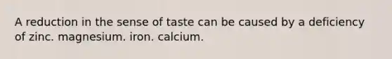 A reduction in the sense of taste can be caused by a deficiency of zinc. magnesium. iron. calcium.