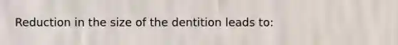 Reduction in the size of the dentition leads to: