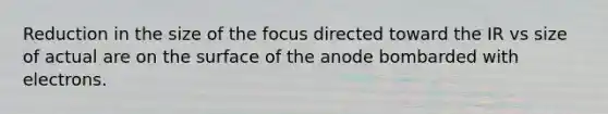 Reduction in the size of the focus directed toward the IR vs size of actual are on the surface of the anode bombarded with electrons.