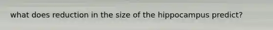 what does reduction in the size of the hippocampus predict?