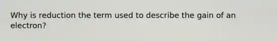 Why is reduction the term used to describe the gain of an electron?