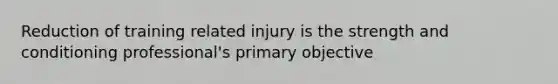 Reduction of training related injury is the strength and conditioning professional's primary objective