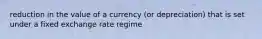 reduction in the value of a currency (or depreciation) that is set under a fixed exchange rate regime