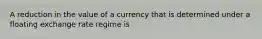 A reduction in the value of a currency that is determined under a floating exchange rate regime is