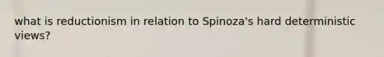 what is reductionism in relation to Spinoza's hard deterministic views?