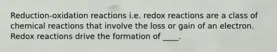 Reduction-oxidation reactions i.e. redox reactions are a class of chemical reactions that involve the loss or gain of an electron. Redox reactions drive the formation of ____.