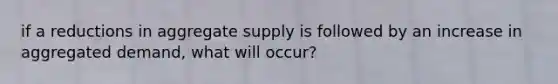 if a reductions in aggregate supply is followed by an increase in aggregated demand, what will occur?