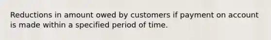 Reductions in amount owed by customers if payment on account is made within a specified period of time.