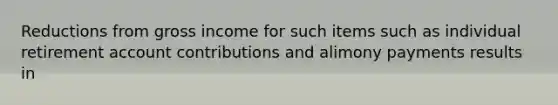 Reductions from gross income for such items such as individual retirement account contributions and alimony payments results in