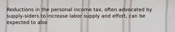 Reductions in the personal income tax, often advocated by supply-siders to increase labor supply and effort, can be expected to also