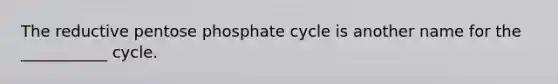 The reductive pentose phosphate cycle is another name for the ___________ cycle.