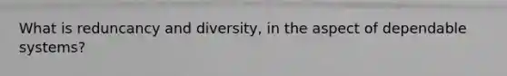 What is reduncancy and diversity, in the aspect of dependable systems?