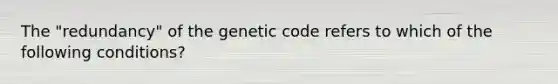 The "redundancy" of the genetic code refers to which of the following conditions?