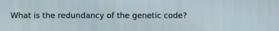 What is the redundancy of the genetic code?