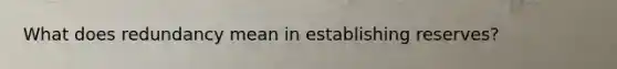 What does redundancy mean in establishing reserves?