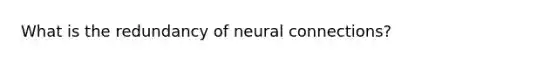 What is the redundancy of neural connections?