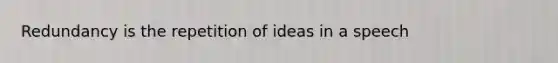 Redundancy is the repetition of ideas in a speech