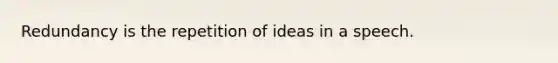 Redundancy is the repetition of ideas in a speech.